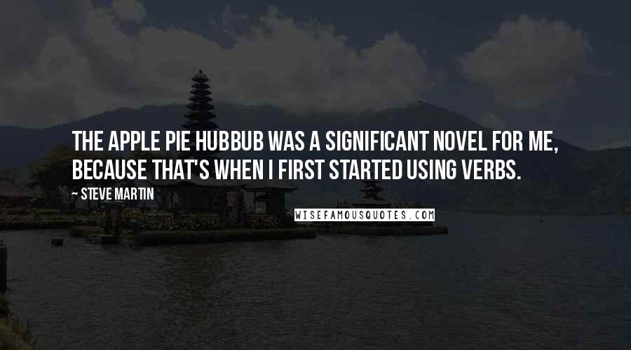 Steve Martin Quotes: The Apple Pie Hubbub was a significant novel for me, because that's when I first started using verbs.