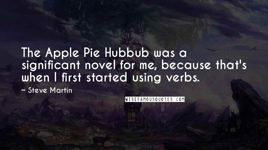Steve Martin Quotes: The Apple Pie Hubbub was a significant novel for me, because that's when I first started using verbs.