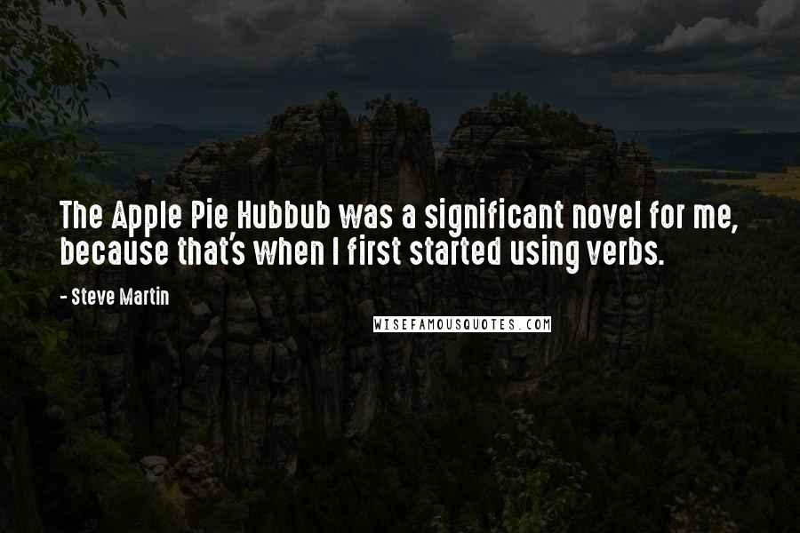 Steve Martin Quotes: The Apple Pie Hubbub was a significant novel for me, because that's when I first started using verbs.
