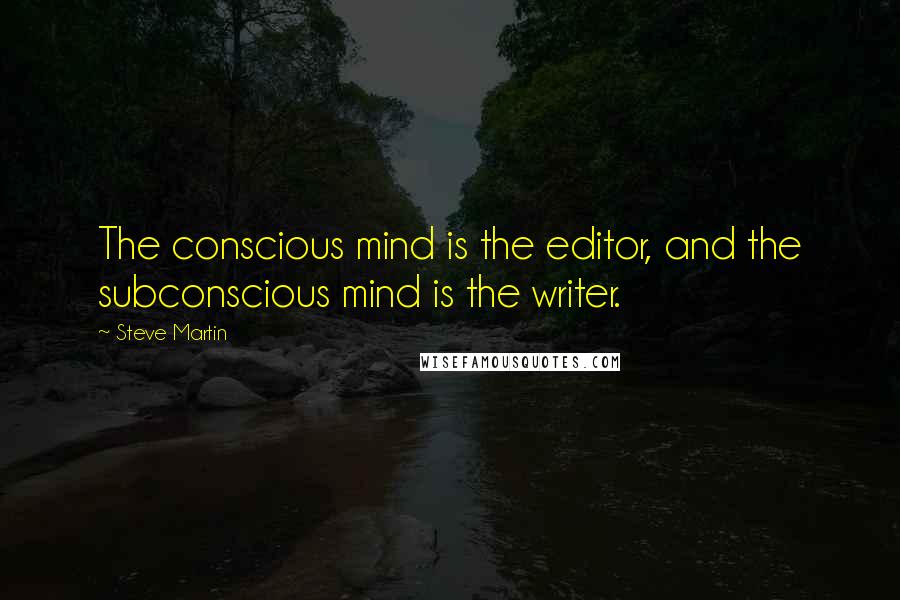 Steve Martin Quotes: The conscious mind is the editor, and the subconscious mind is the writer.