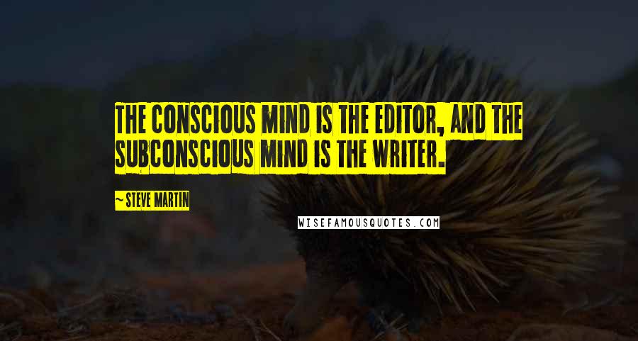 Steve Martin Quotes: The conscious mind is the editor, and the subconscious mind is the writer.