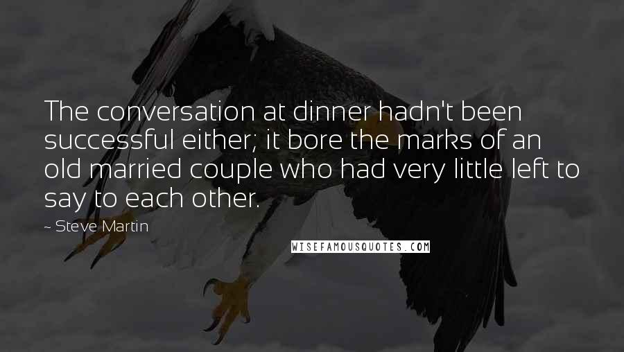 Steve Martin Quotes: The conversation at dinner hadn't been successful either; it bore the marks of an old married couple who had very little left to say to each other.