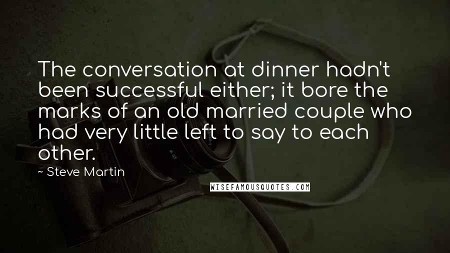 Steve Martin Quotes: The conversation at dinner hadn't been successful either; it bore the marks of an old married couple who had very little left to say to each other.