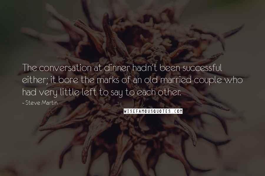 Steve Martin Quotes: The conversation at dinner hadn't been successful either; it bore the marks of an old married couple who had very little left to say to each other.
