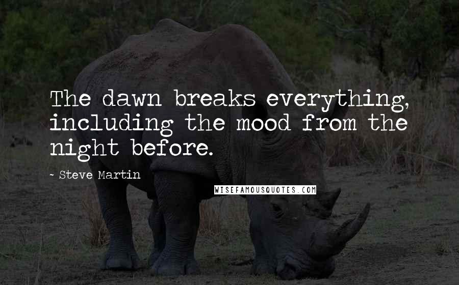 Steve Martin Quotes: The dawn breaks everything, including the mood from the night before.