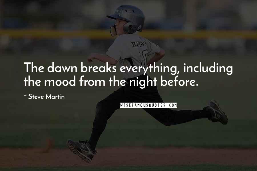 Steve Martin Quotes: The dawn breaks everything, including the mood from the night before.