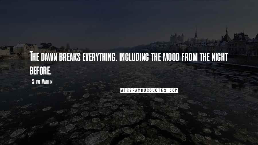 Steve Martin Quotes: The dawn breaks everything, including the mood from the night before.