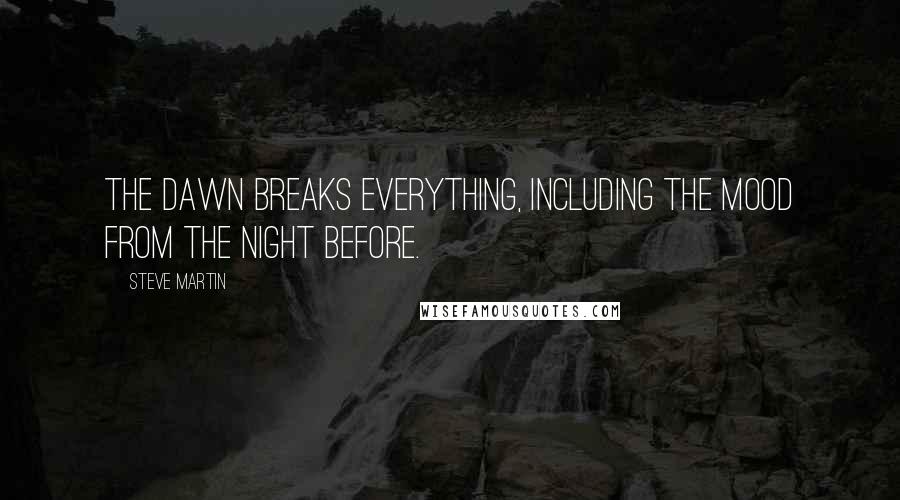 Steve Martin Quotes: The dawn breaks everything, including the mood from the night before.