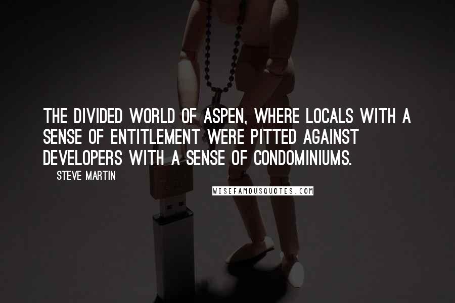 Steve Martin Quotes: The divided world of Aspen, where locals with a sense of entitlement were pitted against developers with a sense of condominiums.