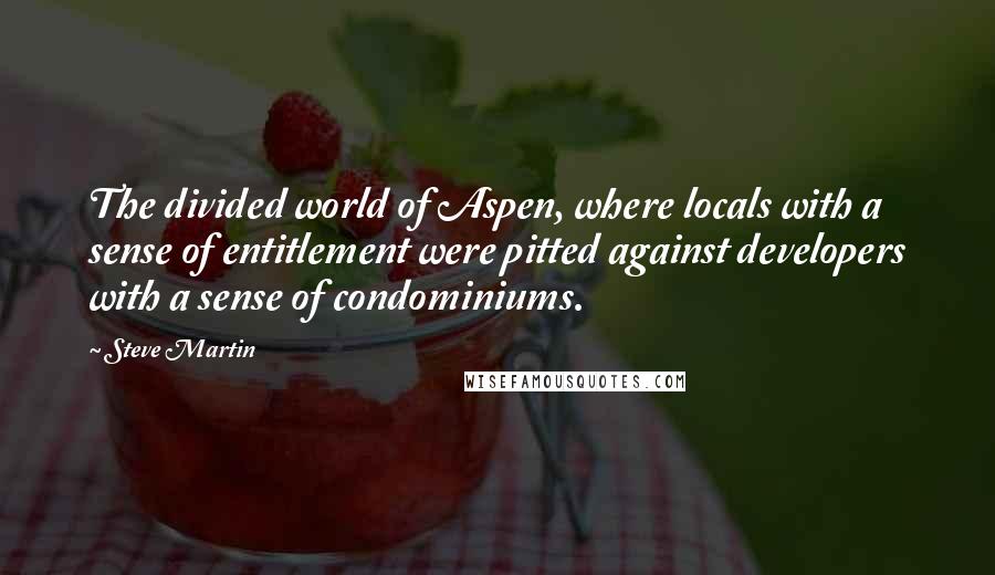 Steve Martin Quotes: The divided world of Aspen, where locals with a sense of entitlement were pitted against developers with a sense of condominiums.