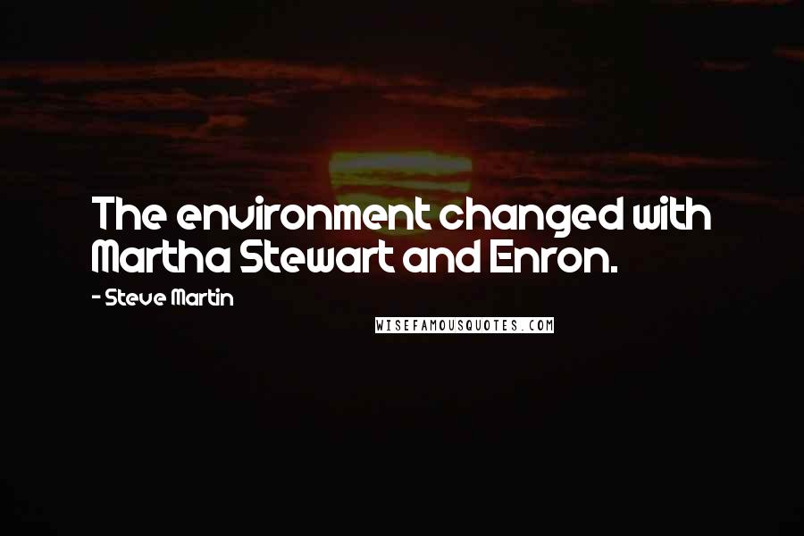 Steve Martin Quotes: The environment changed with Martha Stewart and Enron.