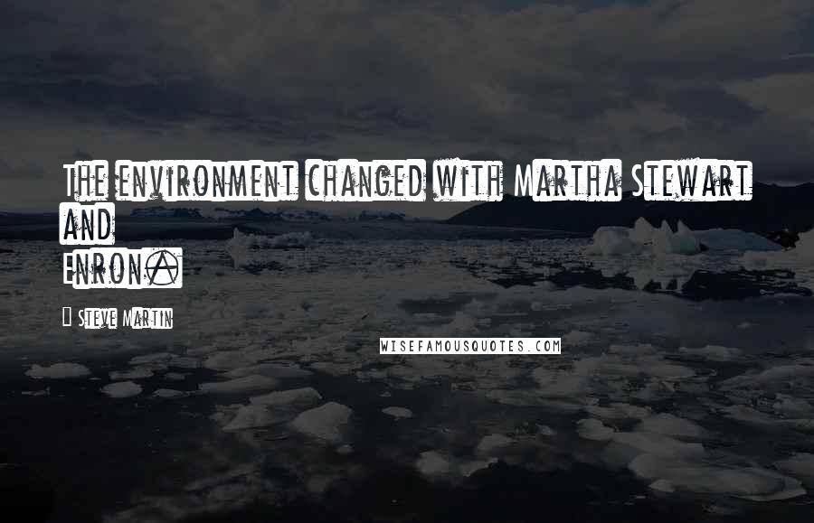 Steve Martin Quotes: The environment changed with Martha Stewart and Enron.