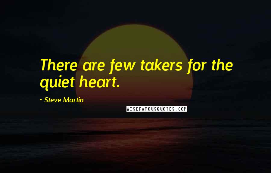 Steve Martin Quotes: There are few takers for the quiet heart.