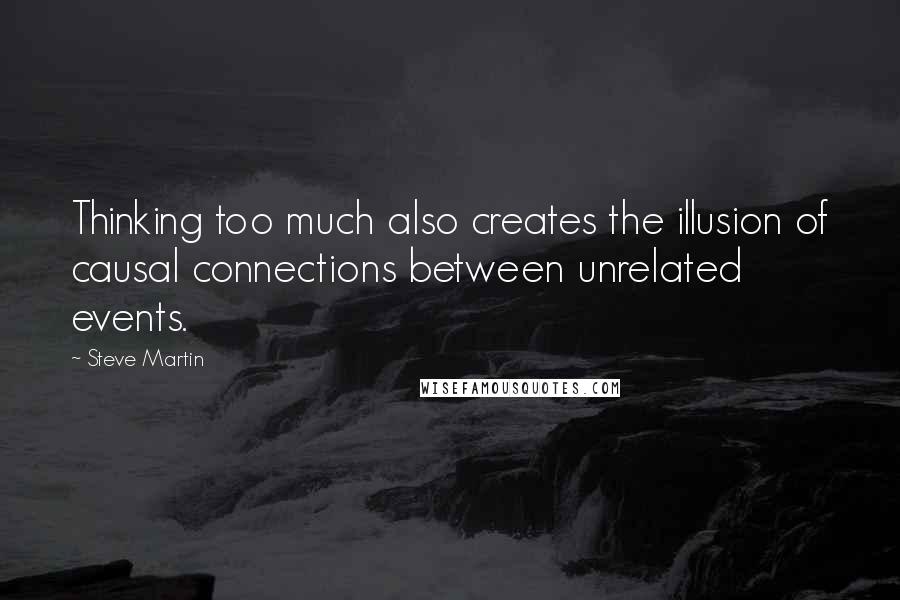 Steve Martin Quotes: Thinking too much also creates the illusion of causal connections between unrelated events.