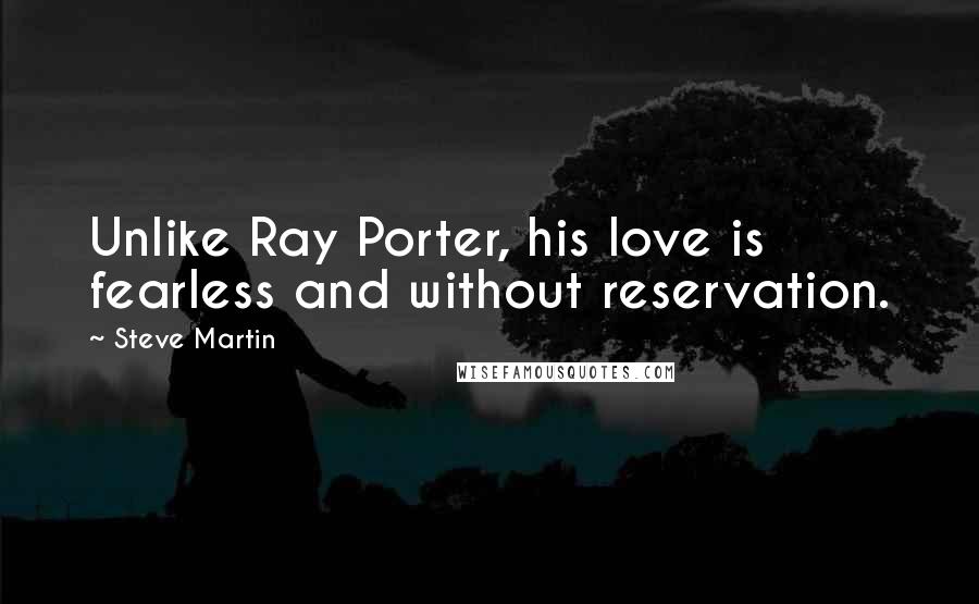 Steve Martin Quotes: Unlike Ray Porter, his love is fearless and without reservation.