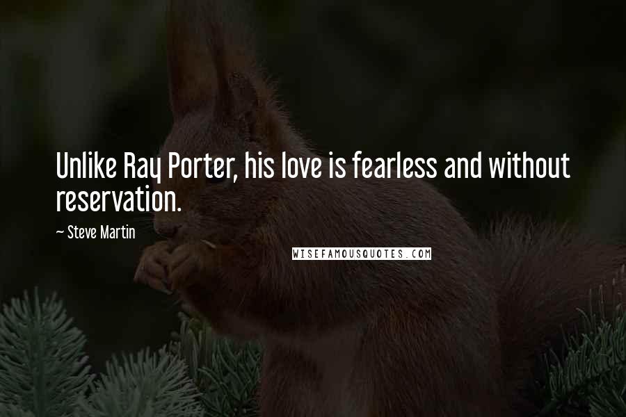 Steve Martin Quotes: Unlike Ray Porter, his love is fearless and without reservation.