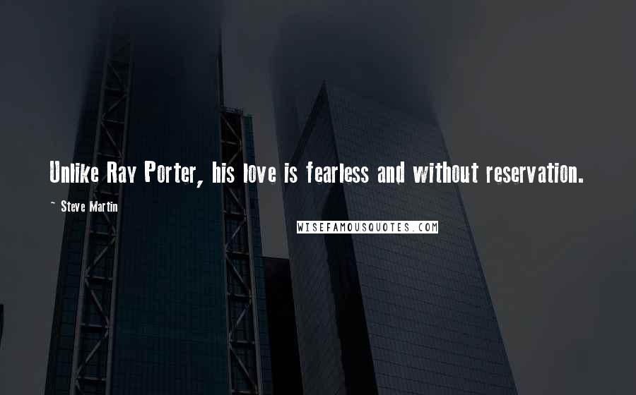 Steve Martin Quotes: Unlike Ray Porter, his love is fearless and without reservation.