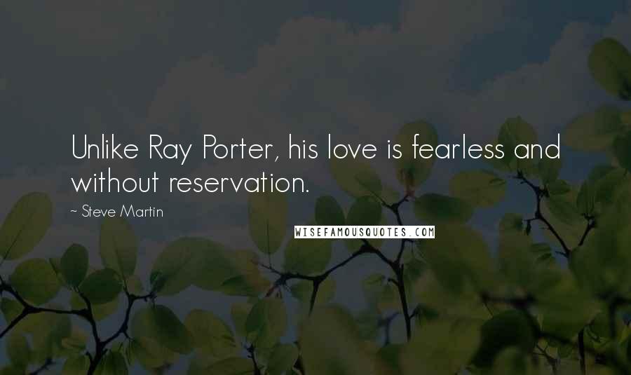 Steve Martin Quotes: Unlike Ray Porter, his love is fearless and without reservation.