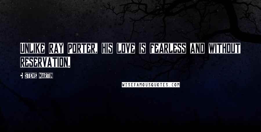 Steve Martin Quotes: Unlike Ray Porter, his love is fearless and without reservation.