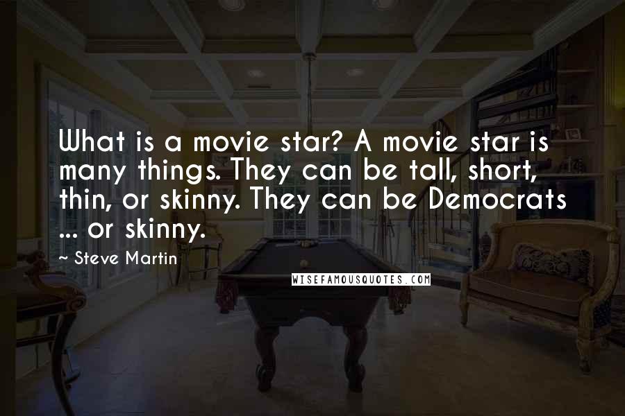 Steve Martin Quotes: What is a movie star? A movie star is many things. They can be tall, short, thin, or skinny. They can be Democrats ... or skinny.