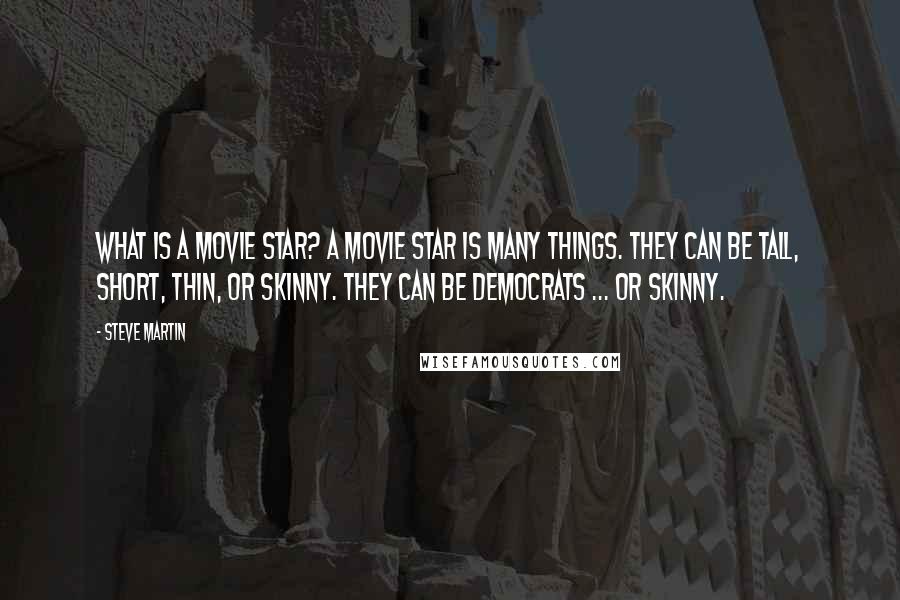 Steve Martin Quotes: What is a movie star? A movie star is many things. They can be tall, short, thin, or skinny. They can be Democrats ... or skinny.