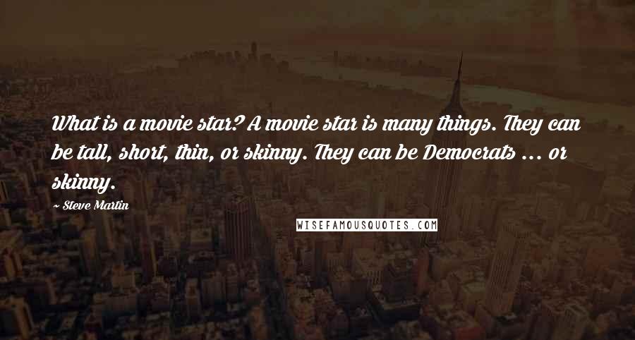 Steve Martin Quotes: What is a movie star? A movie star is many things. They can be tall, short, thin, or skinny. They can be Democrats ... or skinny.