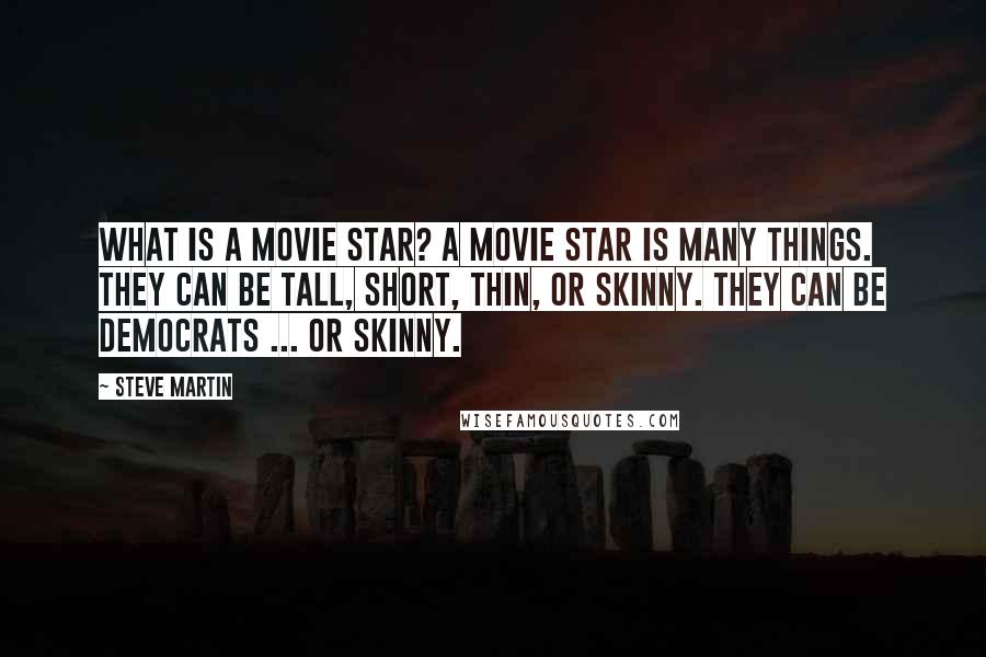 Steve Martin Quotes: What is a movie star? A movie star is many things. They can be tall, short, thin, or skinny. They can be Democrats ... or skinny.