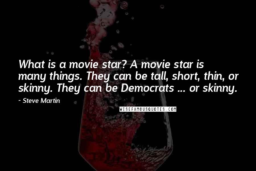 Steve Martin Quotes: What is a movie star? A movie star is many things. They can be tall, short, thin, or skinny. They can be Democrats ... or skinny.