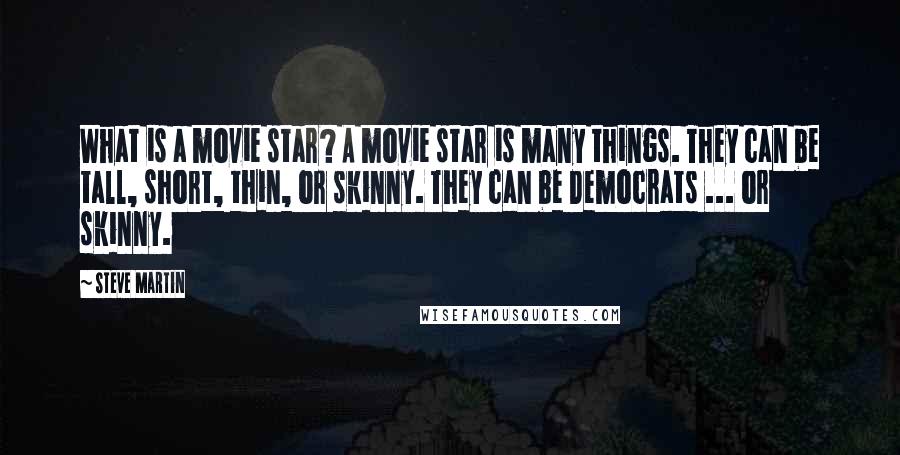 Steve Martin Quotes: What is a movie star? A movie star is many things. They can be tall, short, thin, or skinny. They can be Democrats ... or skinny.