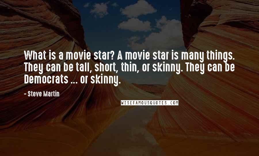 Steve Martin Quotes: What is a movie star? A movie star is many things. They can be tall, short, thin, or skinny. They can be Democrats ... or skinny.