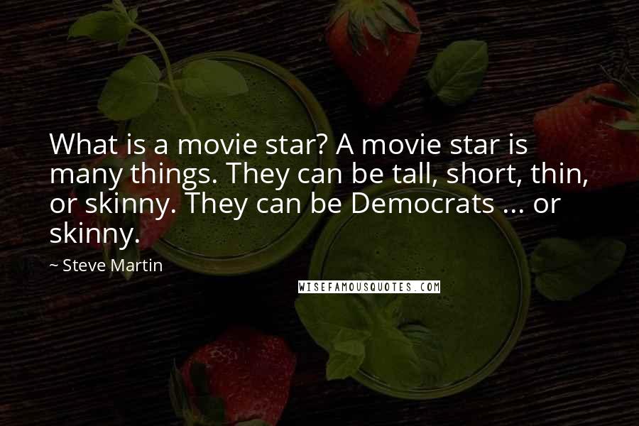 Steve Martin Quotes: What is a movie star? A movie star is many things. They can be tall, short, thin, or skinny. They can be Democrats ... or skinny.