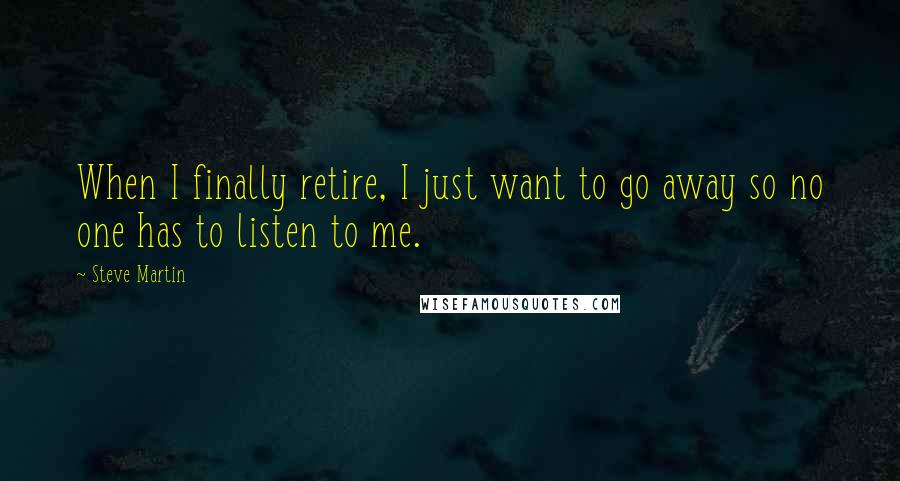 Steve Martin Quotes: When I finally retire, I just want to go away so no one has to listen to me.