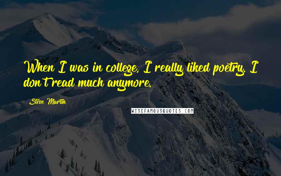 Steve Martin Quotes: When I was in college, I really liked poetry. I don't read much anymore.