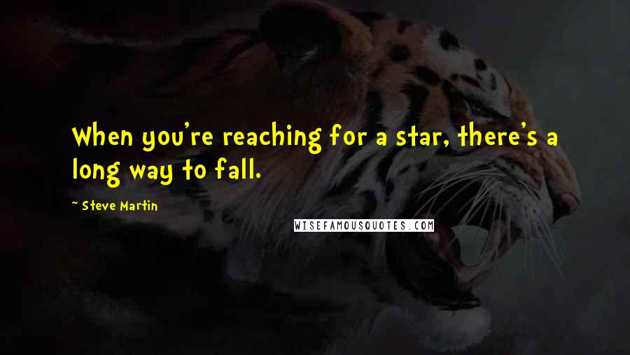 Steve Martin Quotes: When you're reaching for a star, there's a long way to fall.