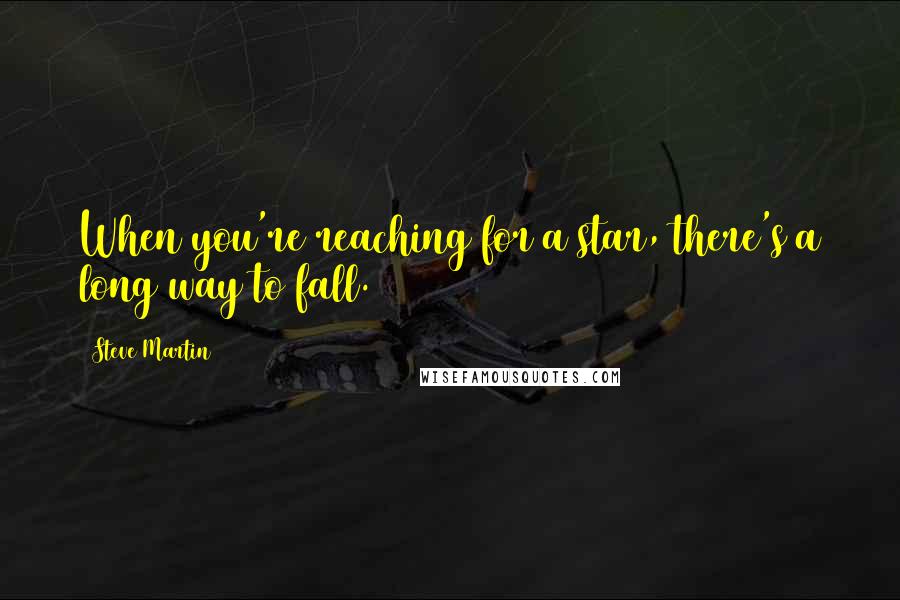 Steve Martin Quotes: When you're reaching for a star, there's a long way to fall.