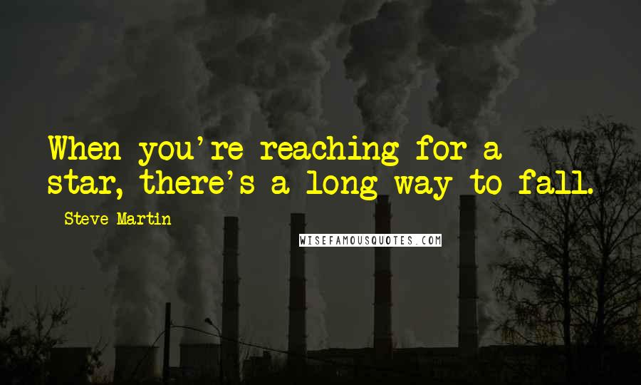 Steve Martin Quotes: When you're reaching for a star, there's a long way to fall.