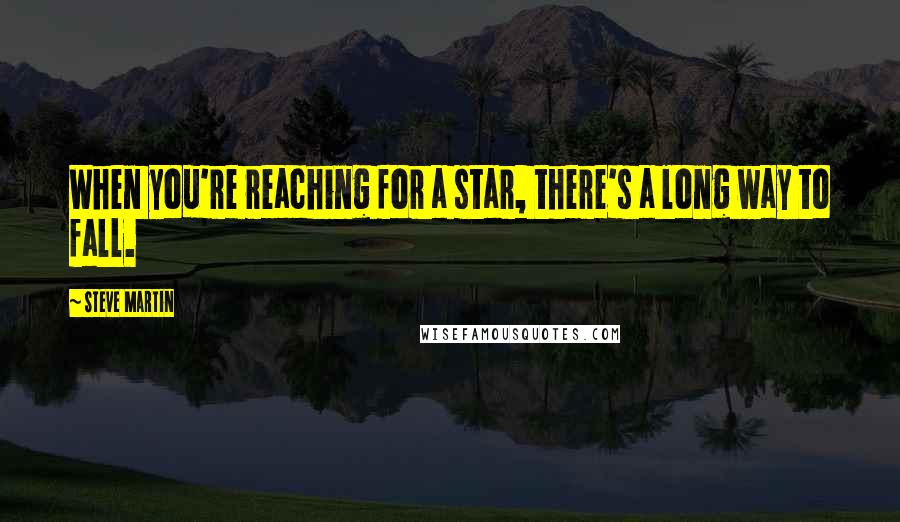 Steve Martin Quotes: When you're reaching for a star, there's a long way to fall.