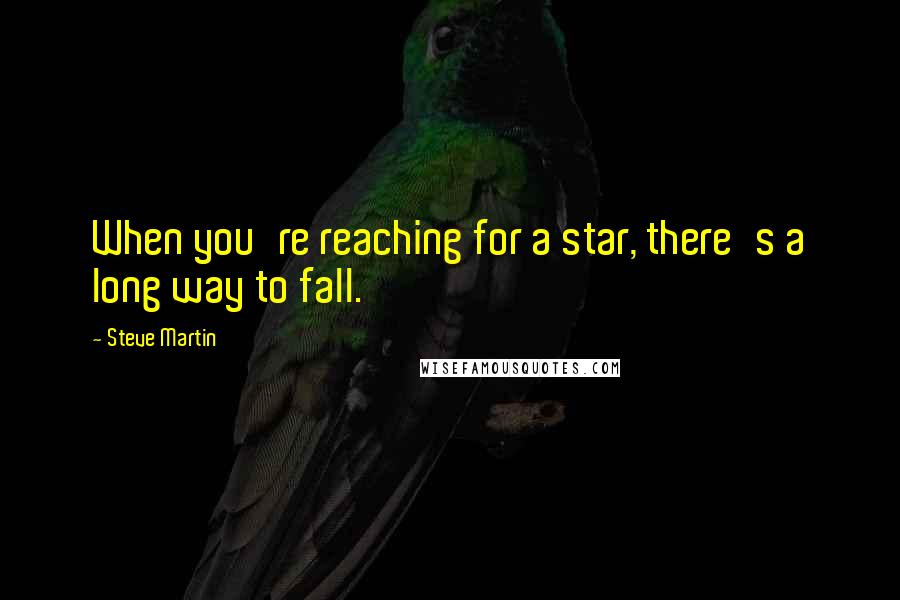 Steve Martin Quotes: When you're reaching for a star, there's a long way to fall.