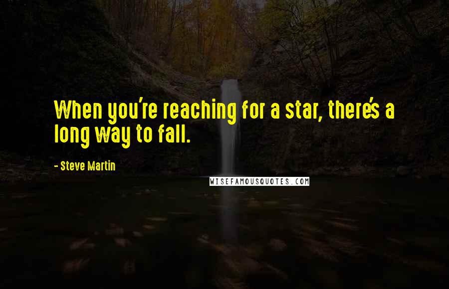 Steve Martin Quotes: When you're reaching for a star, there's a long way to fall.