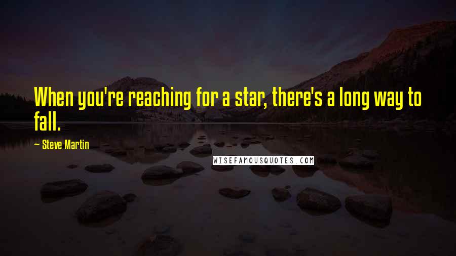 Steve Martin Quotes: When you're reaching for a star, there's a long way to fall.