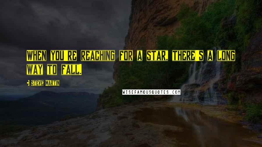 Steve Martin Quotes: When you're reaching for a star, there's a long way to fall.