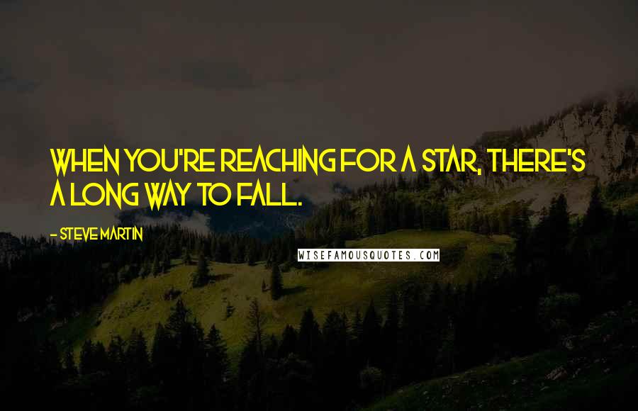 Steve Martin Quotes: When you're reaching for a star, there's a long way to fall.