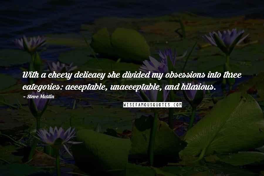 Steve Martin Quotes: With a cheery delicacy she divided my obsessions into three categories: acceptable, unacceptable, and hilarious.