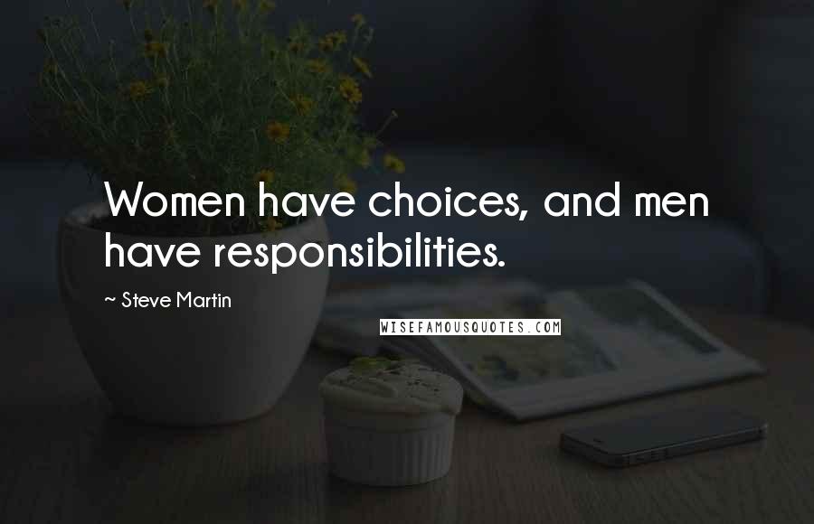 Steve Martin Quotes: Women have choices, and men have responsibilities.