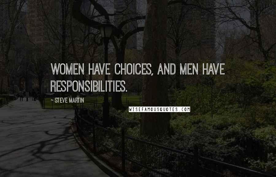 Steve Martin Quotes: Women have choices, and men have responsibilities.