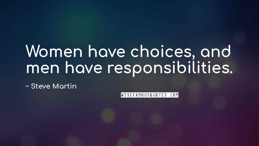 Steve Martin Quotes: Women have choices, and men have responsibilities.