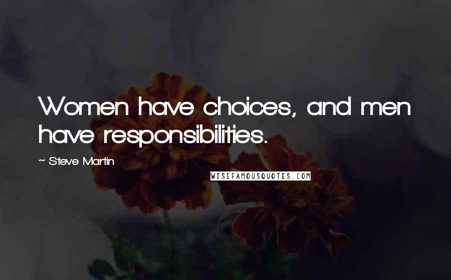 Steve Martin Quotes: Women have choices, and men have responsibilities.