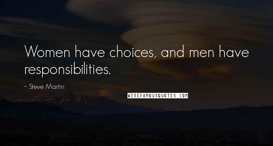 Steve Martin Quotes: Women have choices, and men have responsibilities.