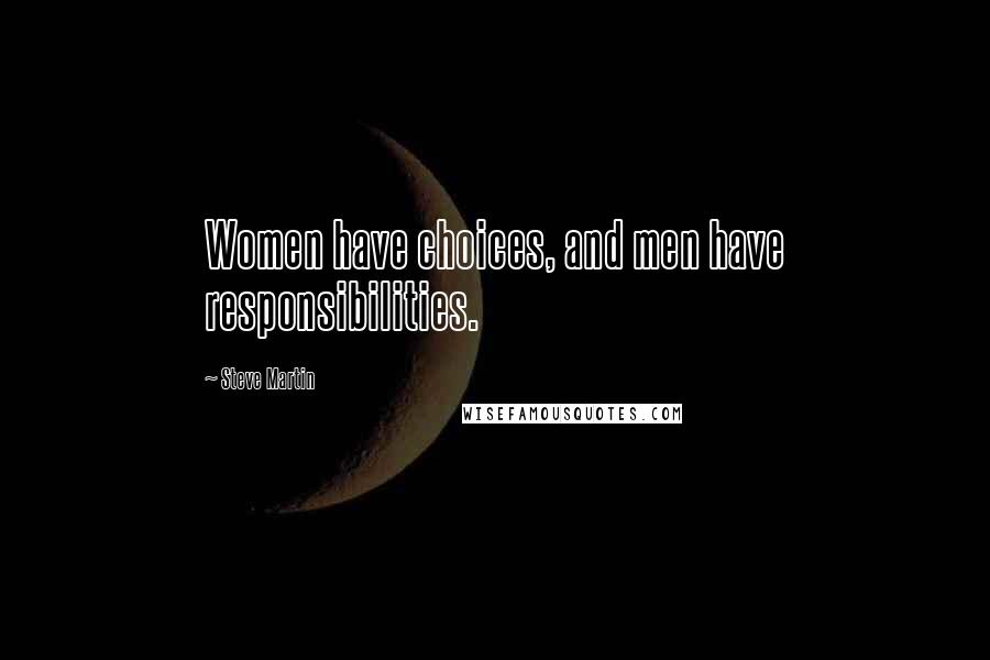 Steve Martin Quotes: Women have choices, and men have responsibilities.