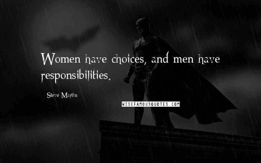 Steve Martin Quotes: Women have choices, and men have responsibilities.